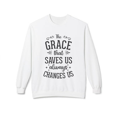 Faith Culture - The Grace That Saves Us Always Changes Us Christian Sweatshirt White