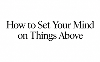How to set your mind on things above